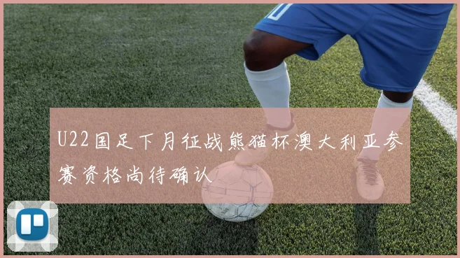 U22国足下月征战熊猫杯澳大利亚参赛资格尚待确认