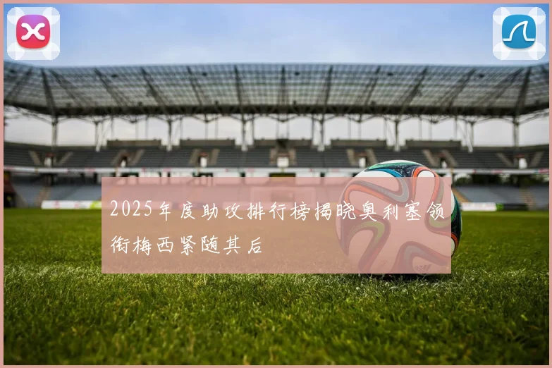 2025年度助攻排行榜揭晓奥利塞领衔梅西紧随其后