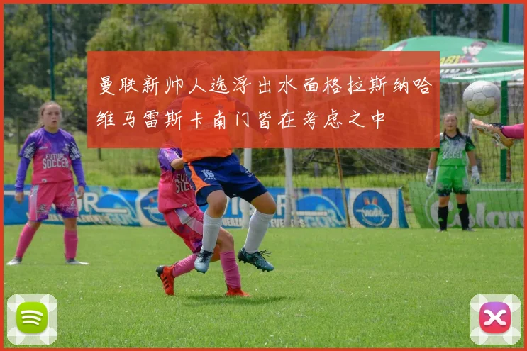曼联新帅人选浮出水面格拉斯纳哈维马雷斯卡南门皆在考虑之中