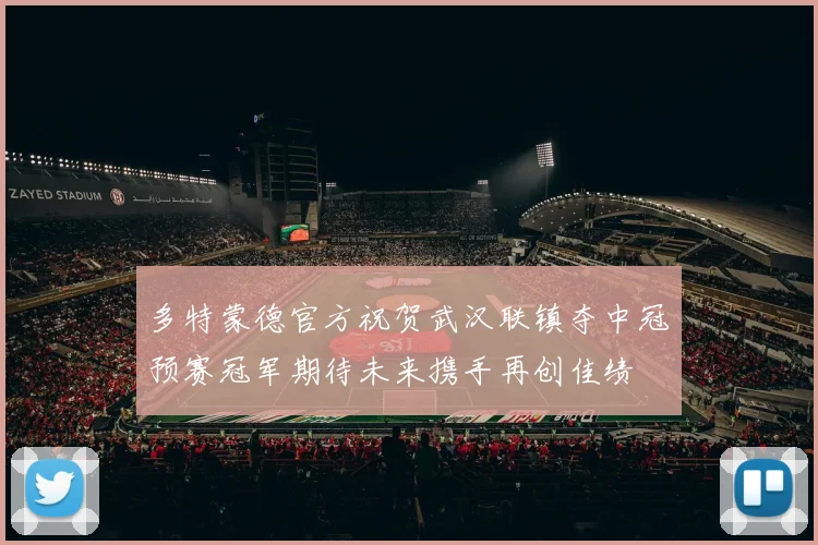 多特蒙德官方祝贺武汉联镇夺中冠预赛冠军期待未来携手再创佳绩