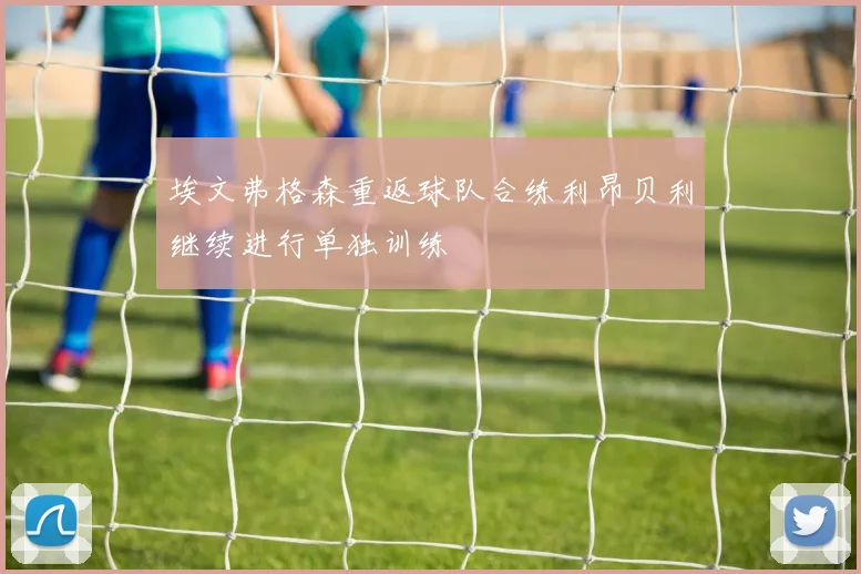 埃文弗格森重返球队合练利昂贝利继续进行单独训练