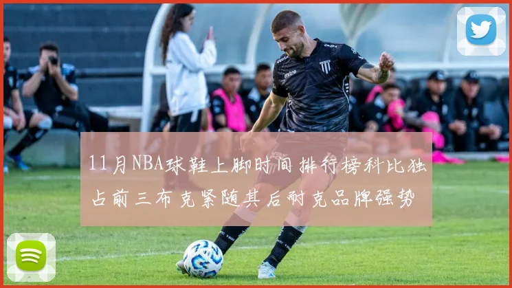 11月NBA球鞋上脚时间排行榜科比独占前三布克紧随其后耐克品牌强势占据前十