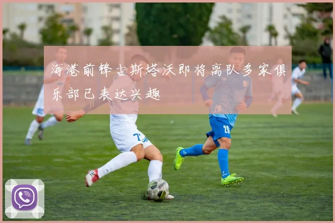 海港前锋古斯塔沃即将离队多家俱乐部已表达兴趣
