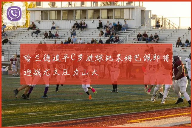 哈兰德追平C罗进球纪录姆巴佩即将迎战尤文压力山大