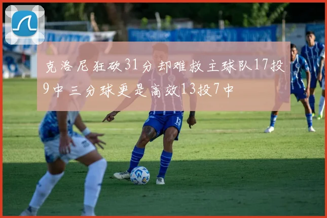 克洛尼狂砍31分却难救主球队17投9中三分球更是高效13投7中