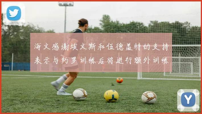 海文感谢埃文斯和伍德盖特的支持表示与约罗训练后将进行额外训练