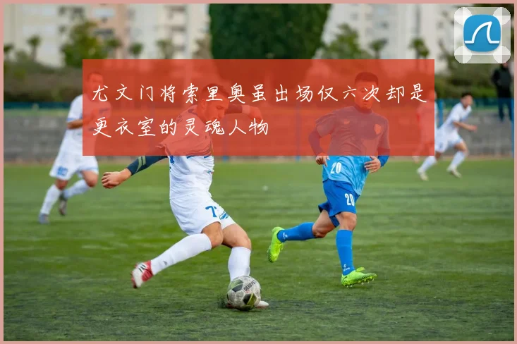 尤文门将索里奥虽出场仅六次却是更衣室的灵魂人物