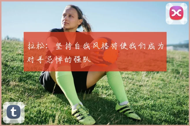 拉松：坚持自我风格将使我们成为对手忌惮的强队
