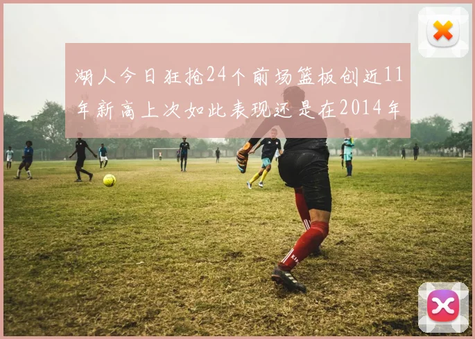 湖人今日狂抢24个前场篮板创近11年新高上次如此表现还是在2014年