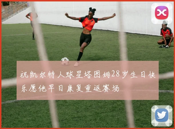 祝凯尔特人球星塔图姆28岁生日快乐愿他早日康复重返赛场